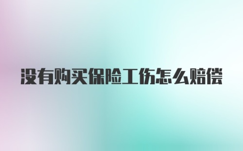 没有购买保险工伤怎么赔偿