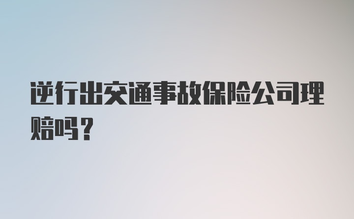 逆行出交通事故保险公司理赔吗？