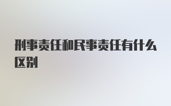 刑事责任和民事责任有什么区别