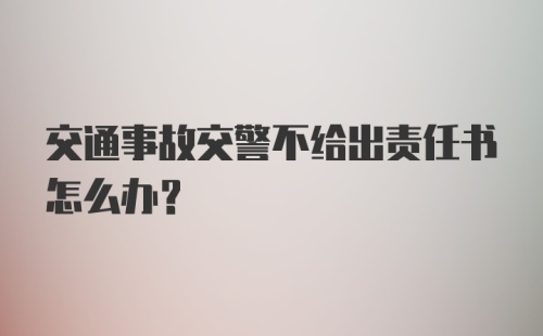 交通事故交警不给出责任书怎么办?