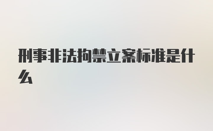 刑事非法拘禁立案标准是什么