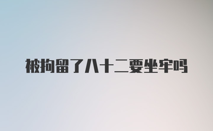 被拘留了八十二要坐牢吗