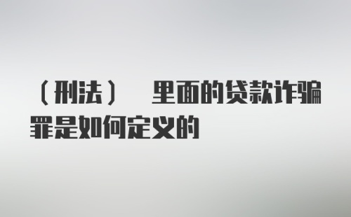 (刑法) 里面的贷款诈骗罪是如何定义的