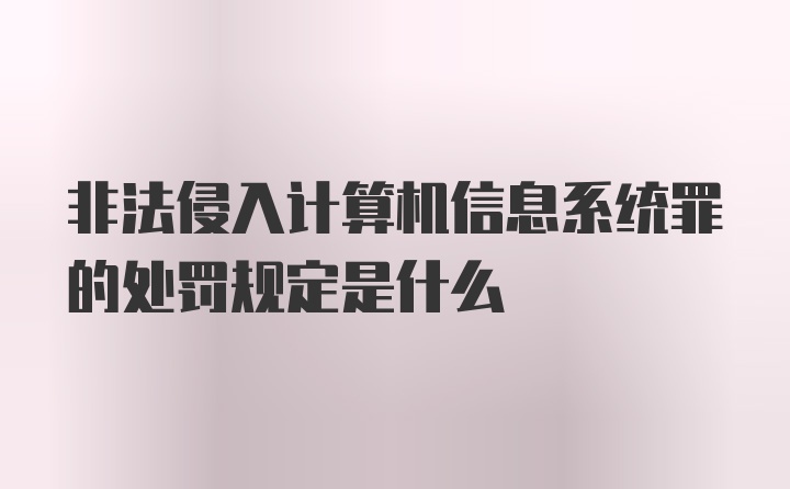 非法侵入计算机信息系统罪的处罚规定是什么