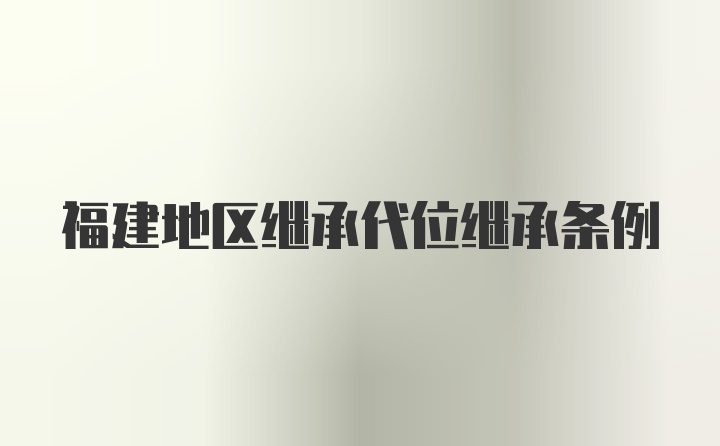 福建地区继承代位继承条例