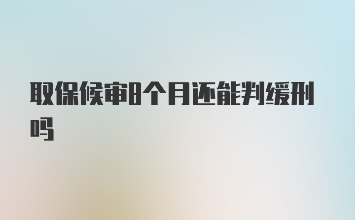 取保候审8个月还能判缓刑吗