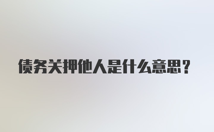 债务关押他人是什么意思？