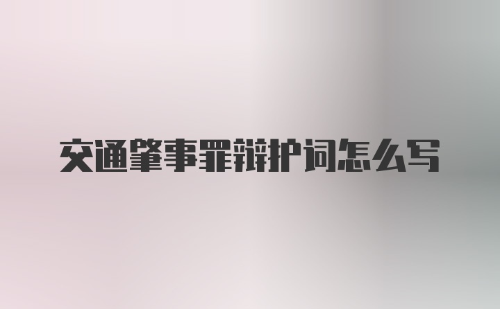 交通肇事罪辩护词怎么写