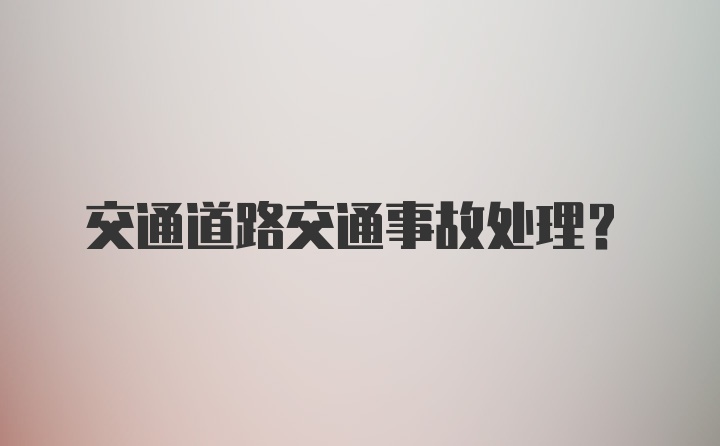 交通道路交通事故处理？