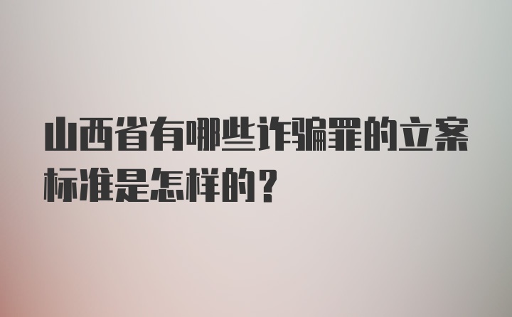 山西省有哪些诈骗罪的立案标准是怎样的?