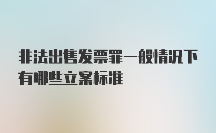 非法出售发票罪一般情况下有哪些立案标准