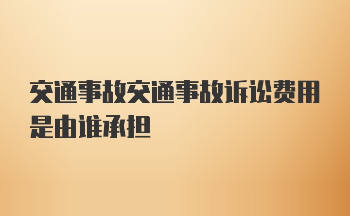 交通事故交通事故诉讼费用是由谁承担