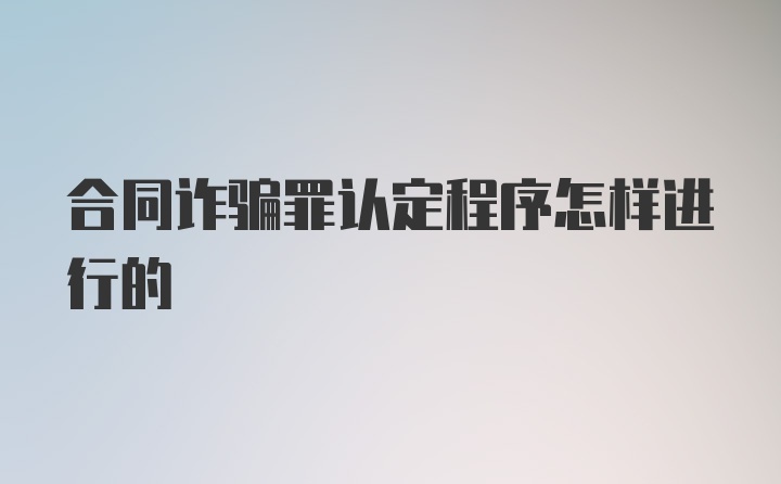 合同诈骗罪认定程序怎样进行的