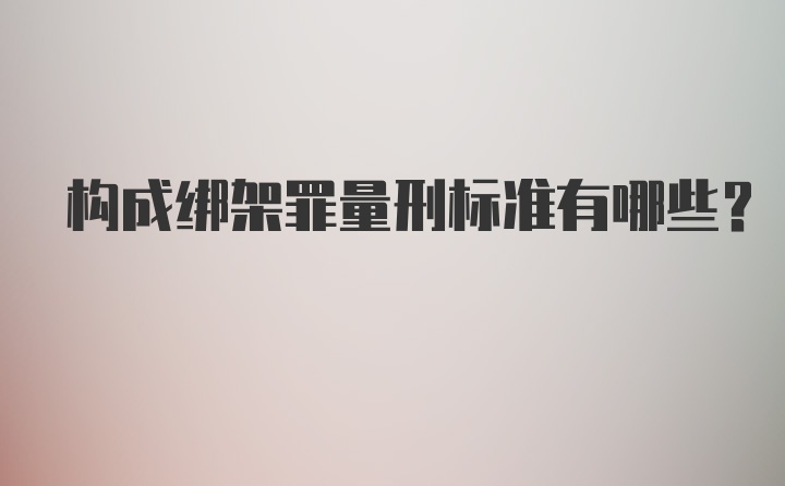 构成绑架罪量刑标准有哪些？