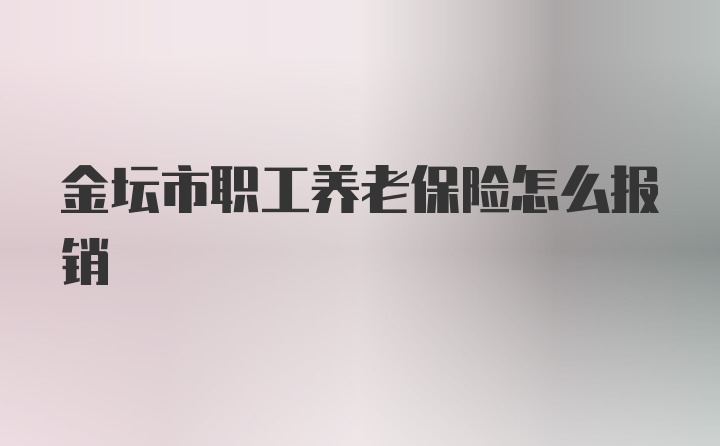 金坛市职工养老保险怎么报销