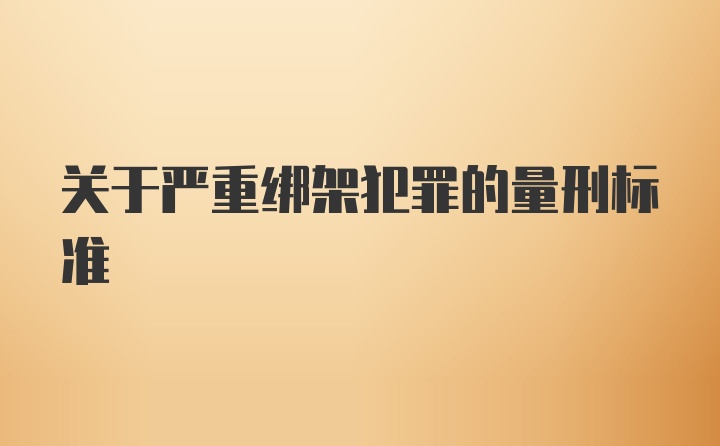 关于严重绑架犯罪的量刑标准