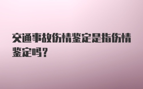 交通事故伤情鉴定是指伤情鉴定吗？