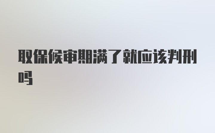 取保候审期满了就应该判刑吗