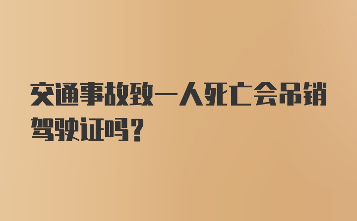 交通事故致一人死亡会吊销驾驶证吗？