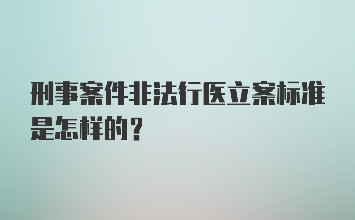 刑事案件非法行医立案标准是怎样的？