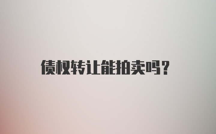 债权转让能拍卖吗？
