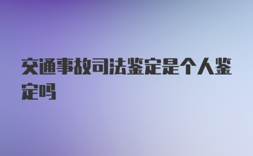 交通事故司法鉴定是个人鉴定吗