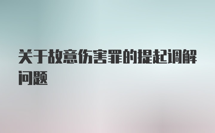 关于故意伤害罪的提起调解问题