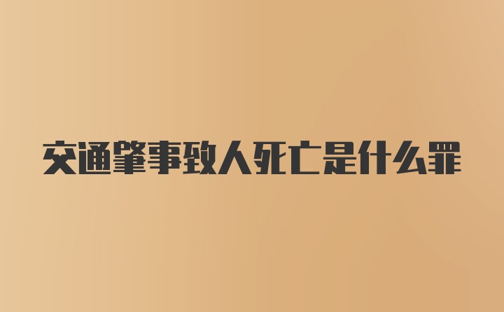 交通肇事致人死亡是什么罪