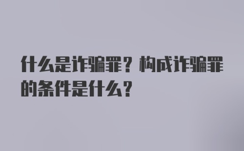 什么是诈骗罪？构成诈骗罪的条件是什么？