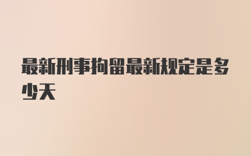 最新刑事拘留最新规定是多少天