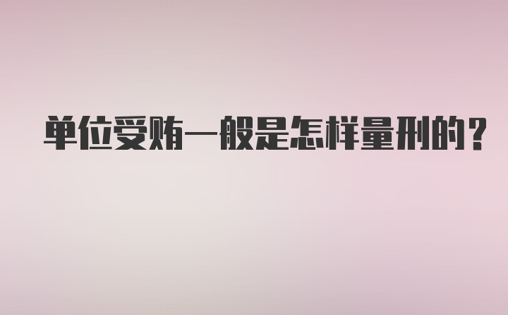 单位受贿一般是怎样量刑的?