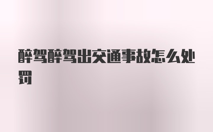 醉驾醉驾出交通事故怎么处罚