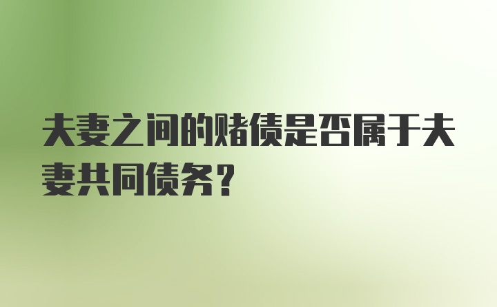 夫妻之间的赌债是否属于夫妻共同债务？