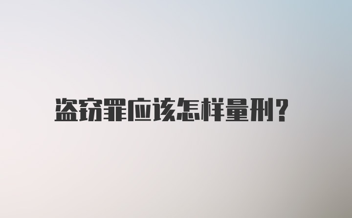 盗窃罪应该怎样量刑？