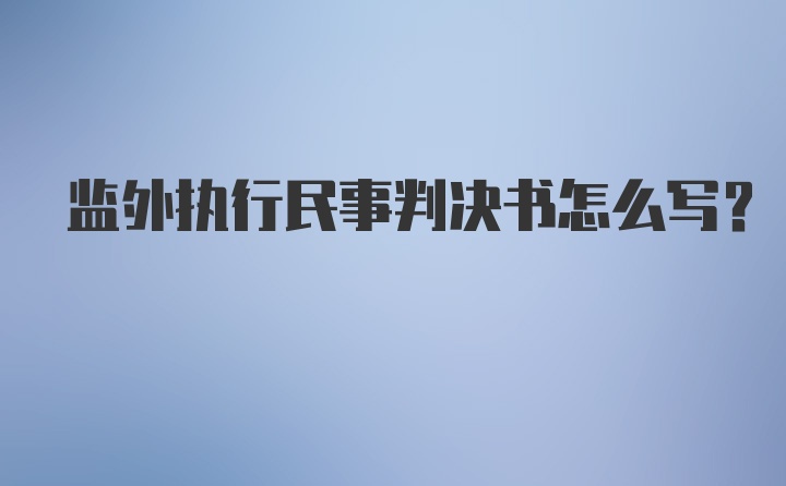 监外执行民事判决书怎么写?