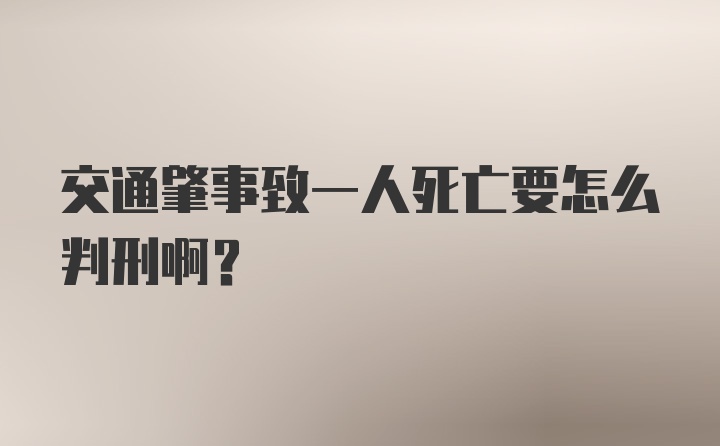 交通肇事致一人死亡要怎么判刑啊?