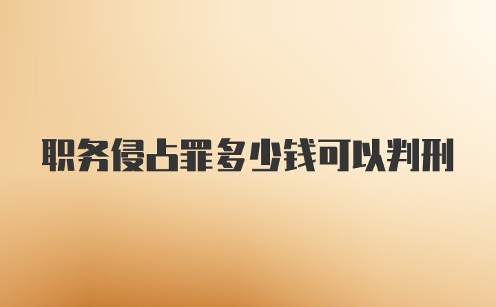 职务侵占罪多少钱可以判刑