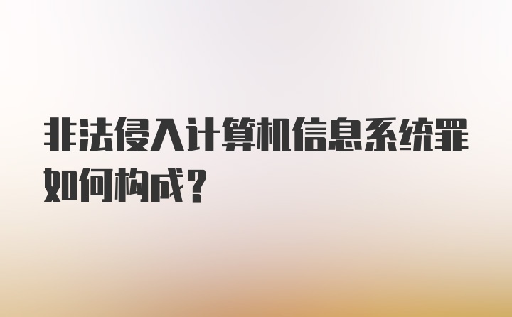 非法侵入计算机信息系统罪如何构成?