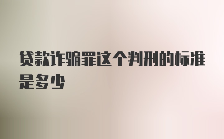 贷款诈骗罪这个判刑的标准是多少