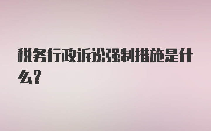 税务行政诉讼强制措施是什么？