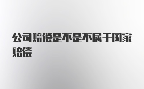 公司赔偿是不是不属于国家赔偿