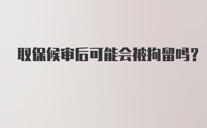 取保候审后可能会被拘留吗？