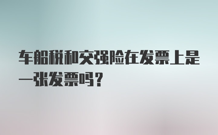 车船税和交强险在发票上是一张发票吗？