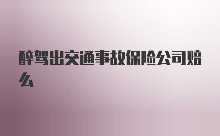 醉驾出交通事故保险公司赔么