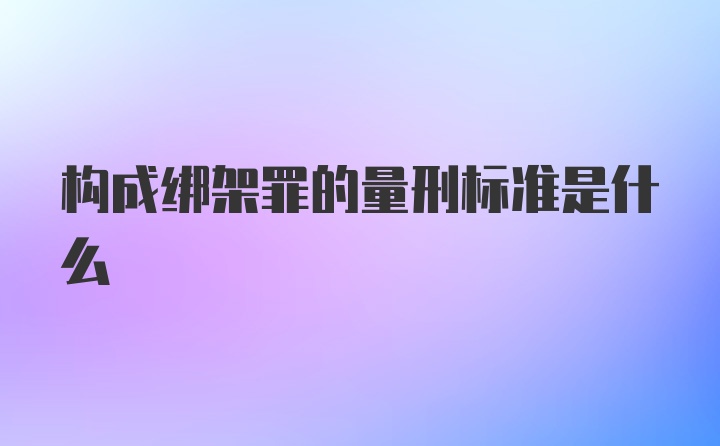 构成绑架罪的量刑标准是什么