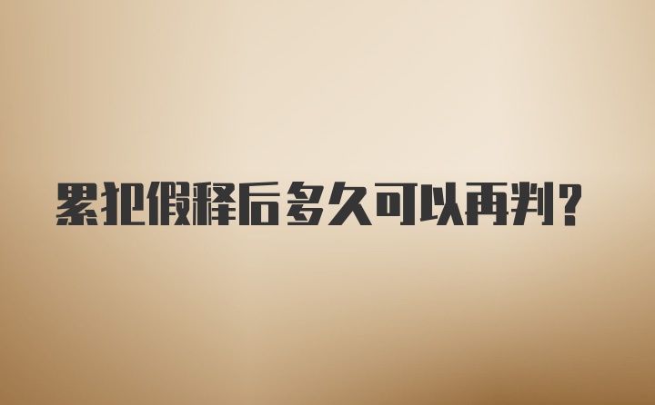 累犯假释后多久可以再判？