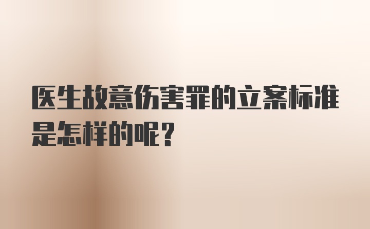 医生故意伤害罪的立案标准是怎样的呢?