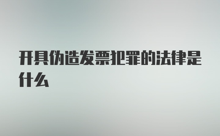 开具伪造发票犯罪的法律是什么