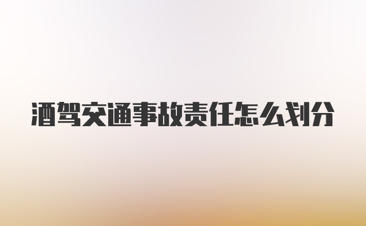 酒驾交通事故责任怎么划分