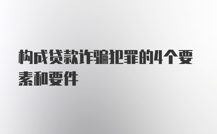 构成贷款诈骗犯罪的4个要素和要件